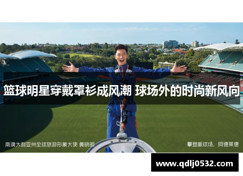 篮球明星穿戴罩衫成风潮 球场外的时尚新风向