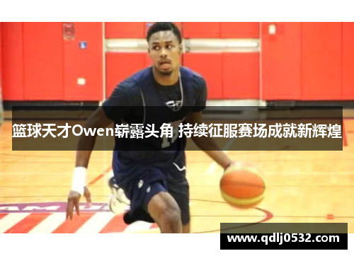 篮球天才Owen崭露头角 持续征服赛场成就新辉煌