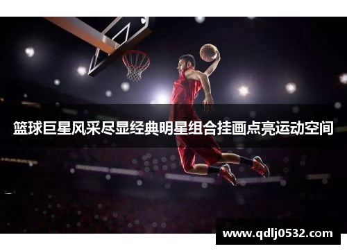 篮球巨星风采尽显经典明星组合挂画点亮运动空间
