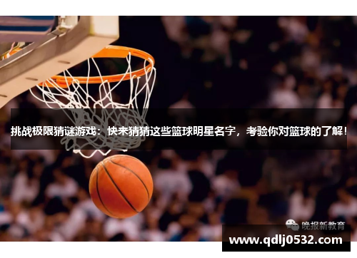 挑战极限猜谜游戏：快来猜猜这些篮球明星名字，考验你对篮球的了解！