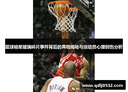 篮球明星玻璃碎片事件背后的真相揭秘与运动员心理创伤分析