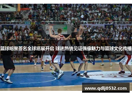 篮球明星签名全球巡展开启 球迷热情见证偶像魅力与篮球文化传播
