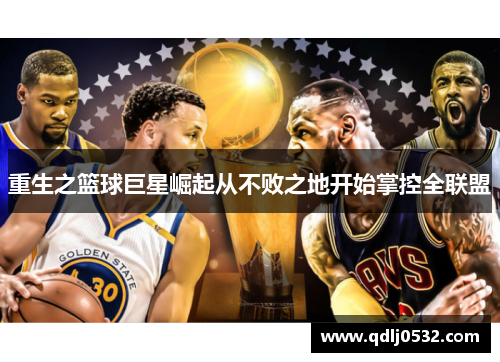 重生之篮球巨星崛起从不败之地开始掌控全联盟