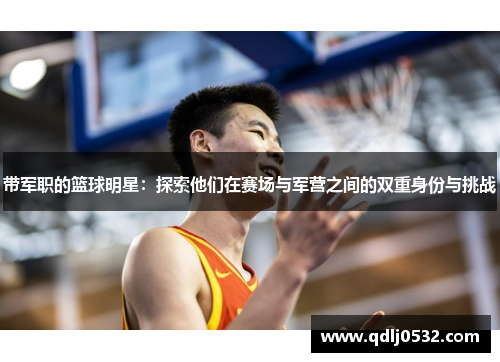 带军职的篮球明星：探索他们在赛场与军营之间的双重身份与挑战